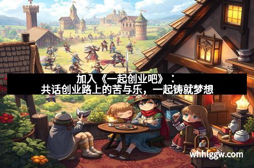 加入《一起创业吧》：共话创业路上的苦与乐，一起铸就梦想